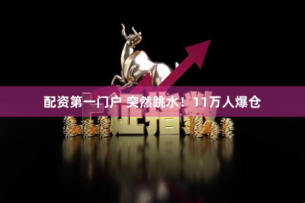 配资第一门户 突然跳水！11万人爆仓