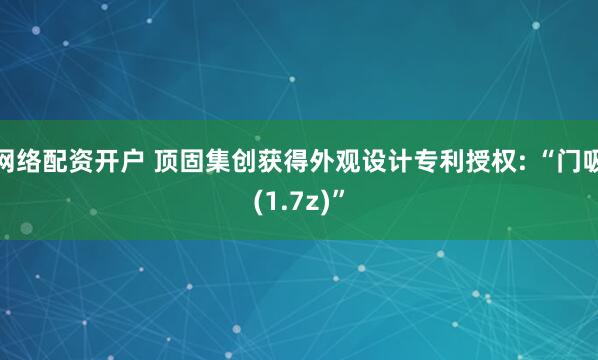 网络配资开户 顶固集创获得外观设计专利授权: “门吸(1.7z)”
