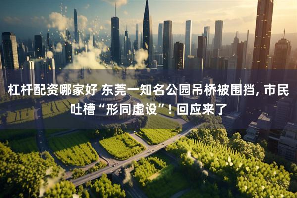 杠杆配资哪家好 东莞一知名公园吊桥被围挡, 市民吐槽“形同虚设”! 回应来了