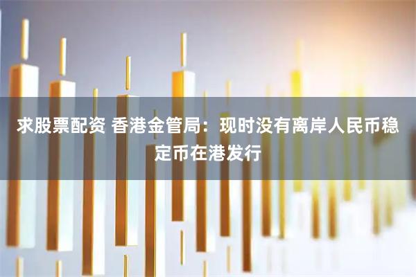 求股票配资 香港金管局：现时没有离岸人民币稳定币在港发行