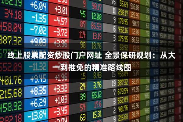 线上股票配资炒股门户网址 全景保研规划：从大一到推免的精准路线图