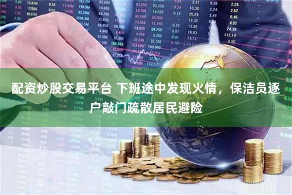 配资炒股交易平台 下班途中发现火情，保洁员逐户敲门疏散居民避险