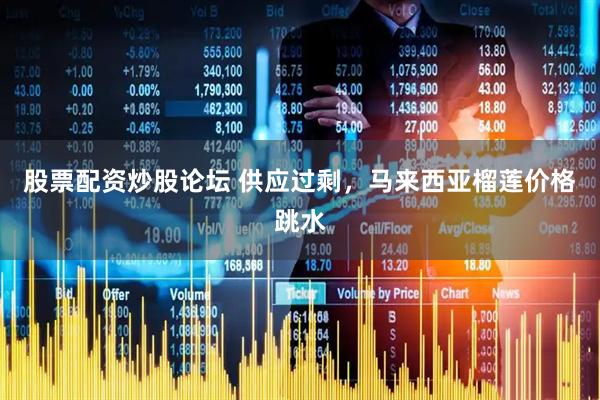 股票配资炒股论坛 供应过剩,马来西亚榴莲价格跳水