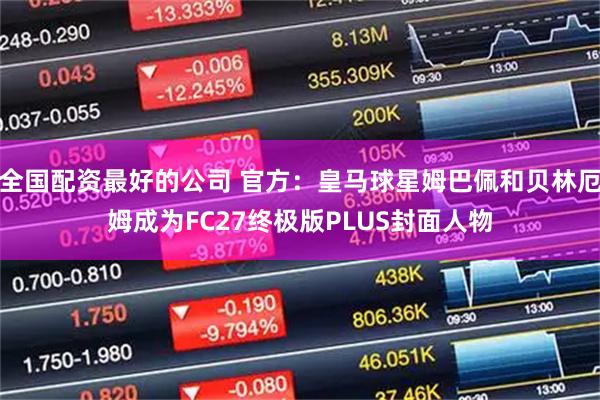 全国配资最好的公司 官方：皇马球星姆巴佩和贝林厄姆成为FC27终极版PLUS封面人物